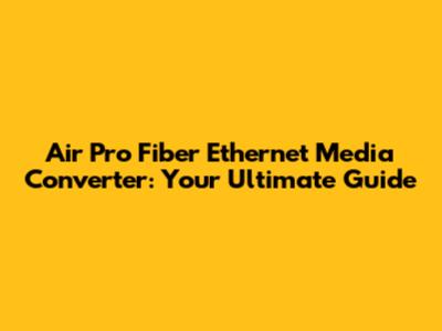 Air Pro Fiber Ethernet Media Converter: Your Ultimate Guide