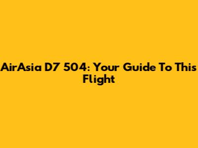 AirAsia D7 504: Your Guide To This Flight