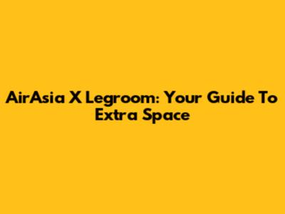 AirAsia X Legroom: Your Guide To Extra Space