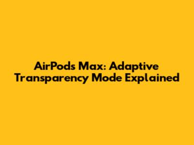 AirPods Max: Adaptive Transparency Mode Explained