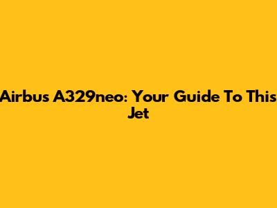 Airbus A329neo: Your Guide To This Jet