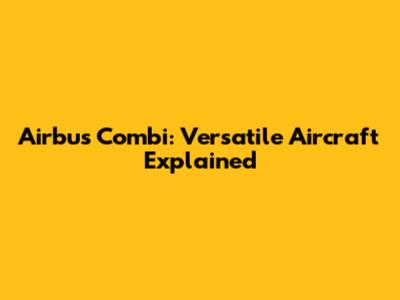 Airbus Combi: Versatile Aircraft Explained
