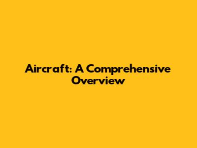 Aircraft: A Comprehensive Overview