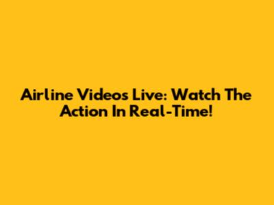 Airline Videos Live: Watch The Action In Real-Time!