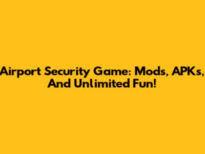 Airport Security Game: Mods, APKs, And Unlimited Fun!
