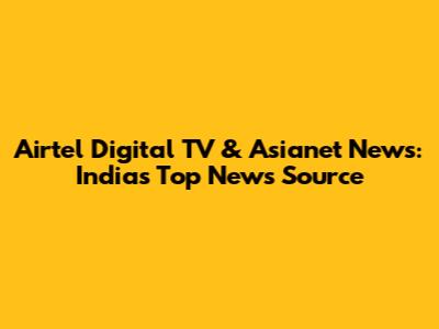 Airtel Digital TV & Asianet News: India's Top News Source