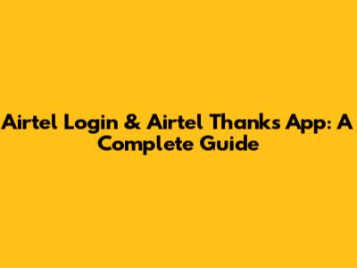 Airtel Login & Airtel Thanks App: A Complete Guide
