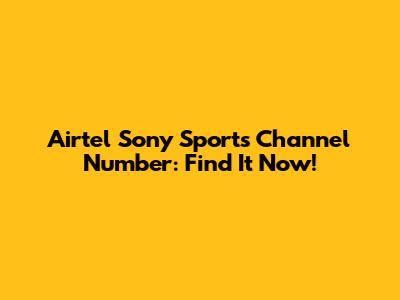 Airtel Sony Sports Channel Number: Find It Now!