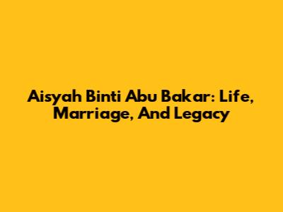 Aisyah Binti Abu Bakar: Life, Marriage, And Legacy