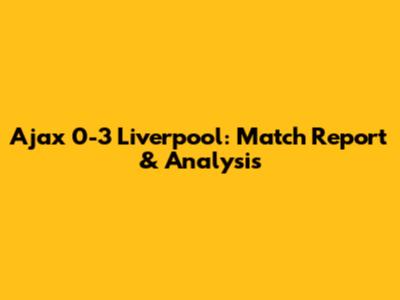 Ajax 0-3 Liverpool: Match Report & Analysis