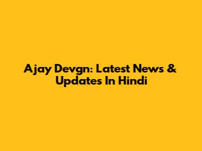 Ajay Devgn: Latest News & Updates In Hindi