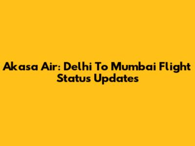 Akasa Air: Delhi To Mumbai Flight Status Updates