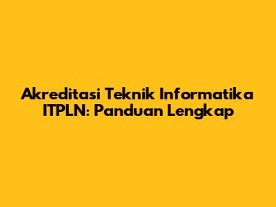 Akreditasi Teknik Informatika ITPLN: Panduan Lengkap