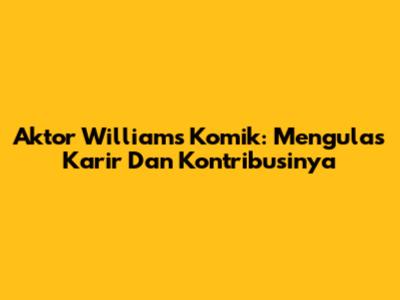 Aktor Williams Komik: Mengulas Karir Dan Kontribusinya