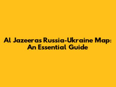Al Jazeera's Russia-Ukraine Map: An Essential Guide