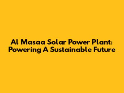 Al Masaa Solar Power Plant: Powering A Sustainable Future