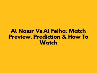 Al Nassr Vs Al Feiha: Match Preview, Prediction & How To Watch