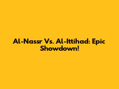 Al-Nassr Vs. Al-Ittihad: Epic Showdown!