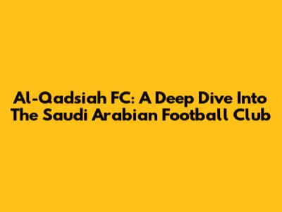 Al-Qadsiah FC: A Deep Dive Into The Saudi Arabian Football Club