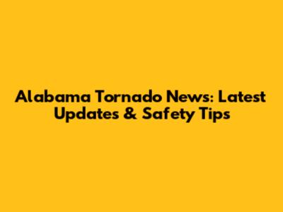 Alabama Tornado News: Latest Updates & Safety Tips