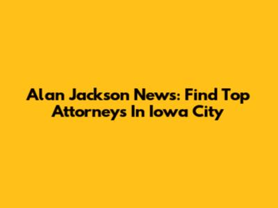 Alan Jackson News: Find Top Attorneys In Iowa City