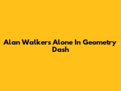 Alan Walker's Alone In Geometry Dash