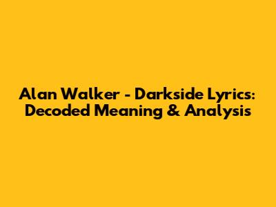 Alan Walker - Darkside Lyrics: Decoded Meaning & Analysis