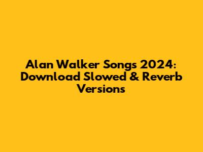 Alan Walker Songs 2024: Download Slowed & Reverb Versions