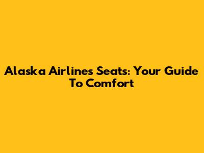 Alaska Airlines Seats: Your Guide To Comfort