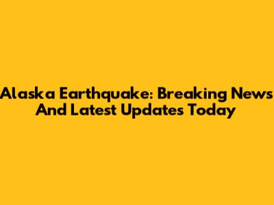 Alaska Earthquake: Breaking News And Latest Updates Today