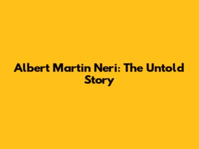 Albert Martin Neri: The Untold Story