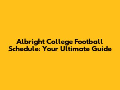 Albright College Football Schedule: Your Ultimate Guide