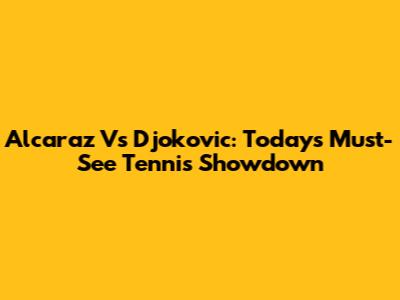 Alcaraz Vs Djokovic: Today's Must-See Tennis Showdown