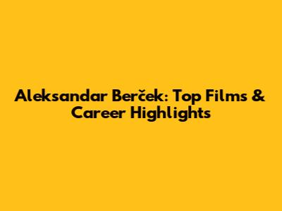 Aleksandar Berček: Top Films & Career Highlights