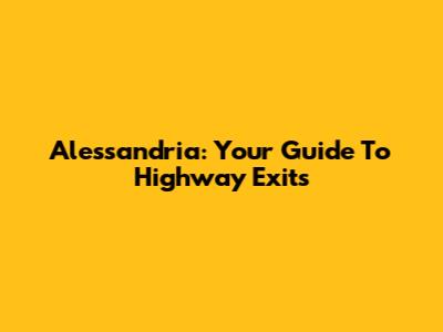Alessandria: Your Guide To Highway Exits