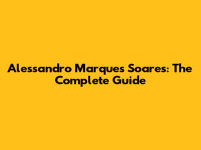Alessandro Marques Soares: The Complete Guide