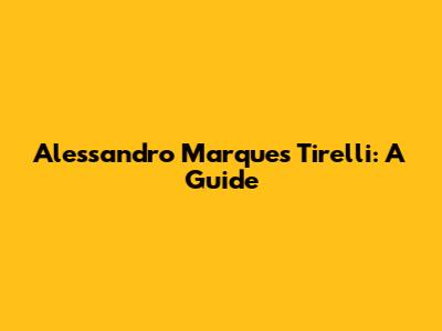 Alessandro Marques Tirelli: A Guide