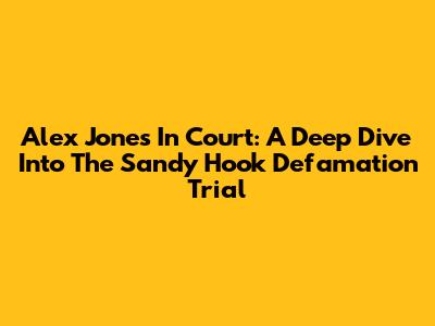 Alex Jones In Court: A Deep Dive Into The Sandy Hook Defamation Trial