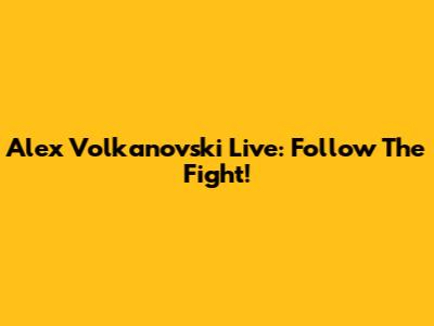 Alex Volkanovski Live: Follow The Fight!