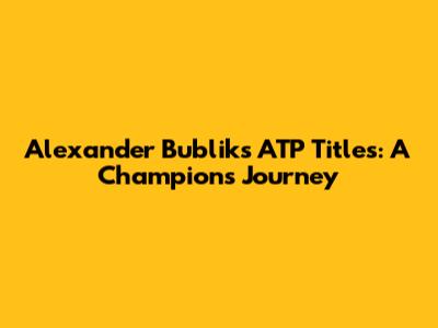 Alexander Bublik's ATP Titles: A Champion's Journey