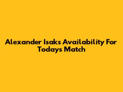 Alexander Isak's Availability For Today's Match