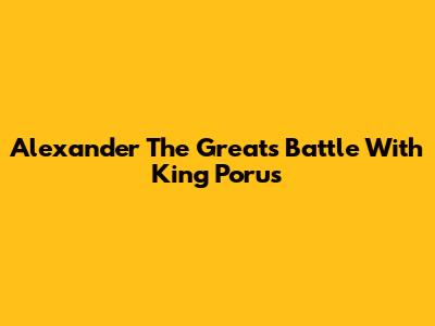 Alexander The Great's Battle With King Porus