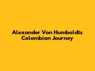 Alexander Von Humboldt's Colombian Journey