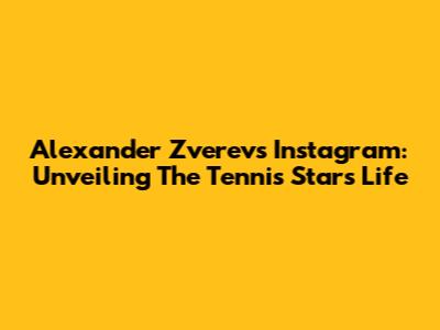 Alexander Zverev's Instagram: Unveiling The Tennis Star's Life