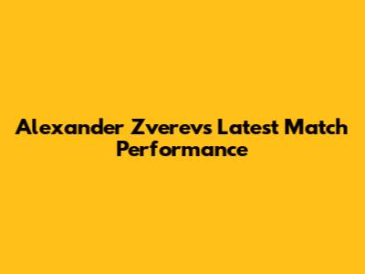 Alexander Zverev's Latest Match Performance