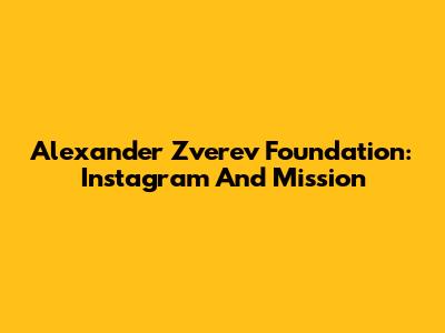 Alexander Zverev Foundation: Instagram And Mission