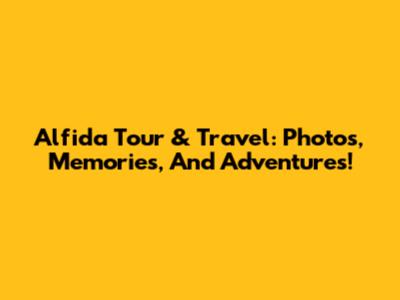 Alfida Tour & Travel: Photos, Memories, And Adventures!