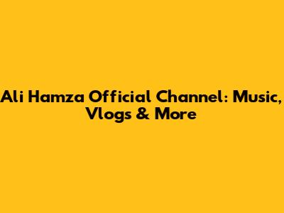 Ali Hamza Official Channel: Music, Vlogs & More