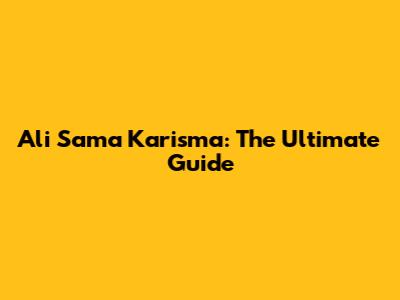 Ali Sama Karisma: The Ultimate Guide