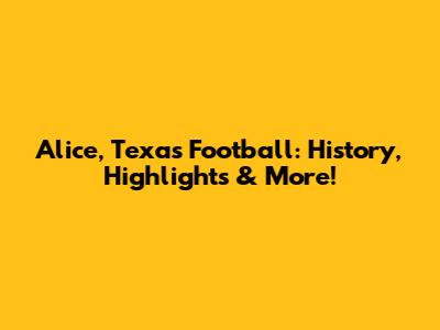 Alice, Texas Football: History, Highlights & More!